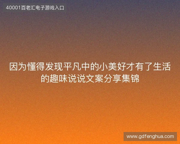 因为懂得发现平凡中的小美好才有了生活的趣味说说文案分享集锦 因为懂得发现平凡中的小美好才有了生活的趣味说说文案分享集锦