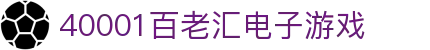 40001百老汇电子游戏(中国)有限公司官网